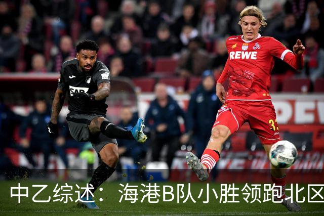 中乙综述：海港B队小胜领跑北区，南区前四均积12分蒲公英暂领跑