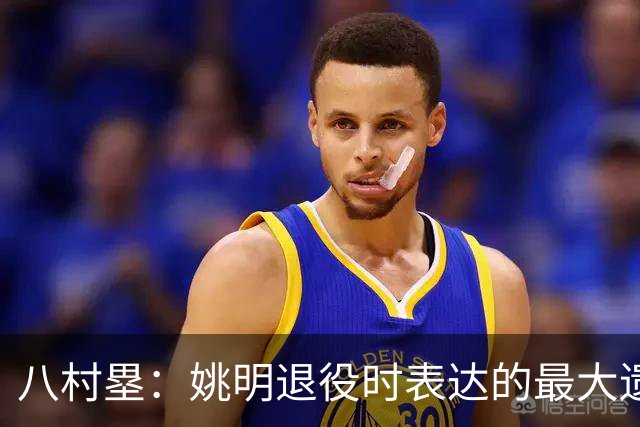 八村塁：姚明退役时表达的最大遗憾让我反思接班人的问题
