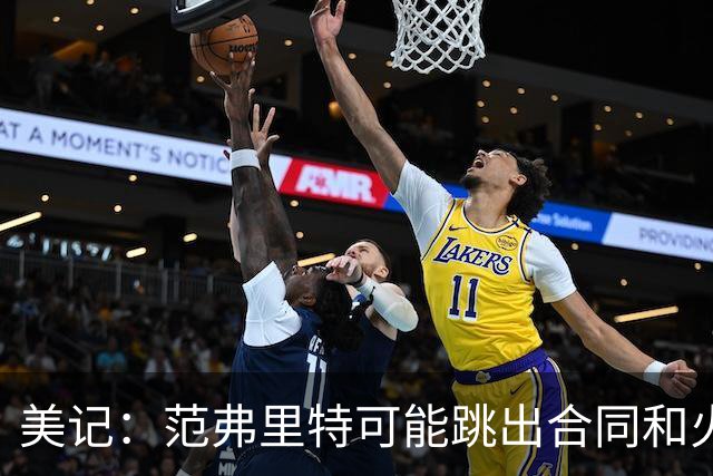 美记：范弗里特可能跳出合同和火箭降薪续约 帮助球队补强阵容