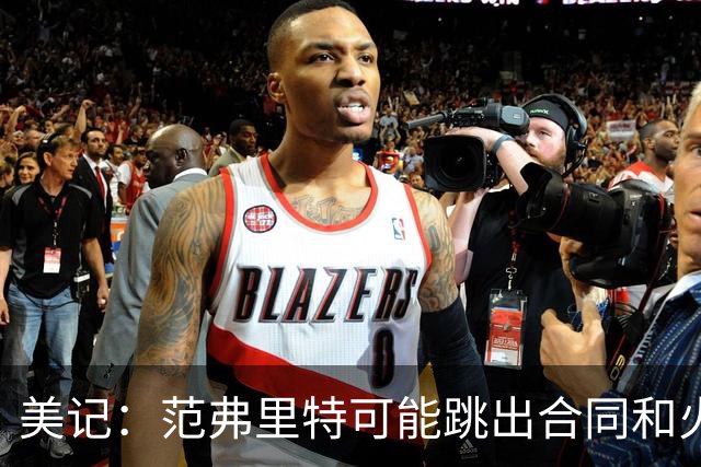 美记：范弗里特可能跳出合同和火箭降薪续约 帮助球队补强阵容