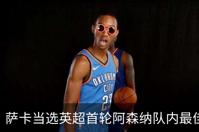 萨卡当选英超首轮阿森纳队内最佳球员
